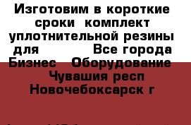 Изготовим в короткие сроки  комплект уплотнительной резины для XRB 6,  - Все города Бизнес » Оборудование   . Чувашия респ.,Новочебоксарск г.